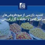 تشدید بازرسی از میوه‌فروشی‌های سراسر کشور و مقابله با گران‌فروشی